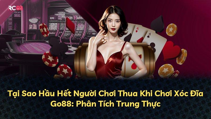 Tại Sao Hầu Hết Người Chơi Thua Khi Chơi Xóc Đĩa Go88: Phân Tích Trung Thực