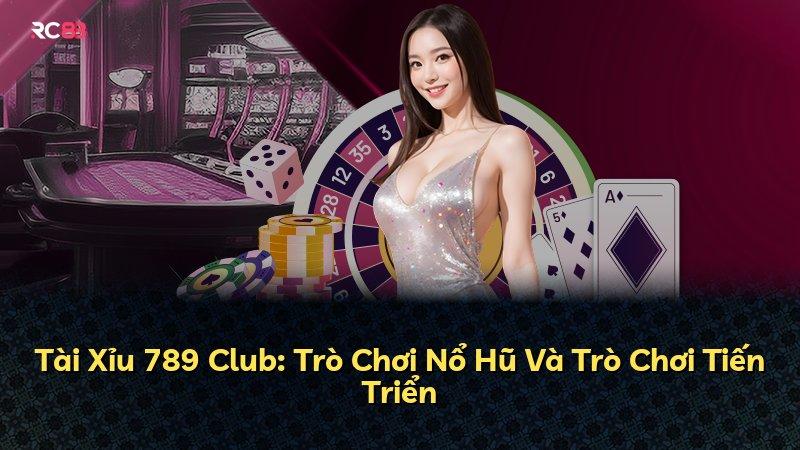 Tài Xỉu 789 Club: Trò Chơi Nổ Hũ Và Trò Chơi Tiến Triển