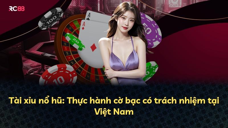 Tài xỉu nổ hũ: Thực hành cờ bạc có trách nhiệm tại Việt Nam