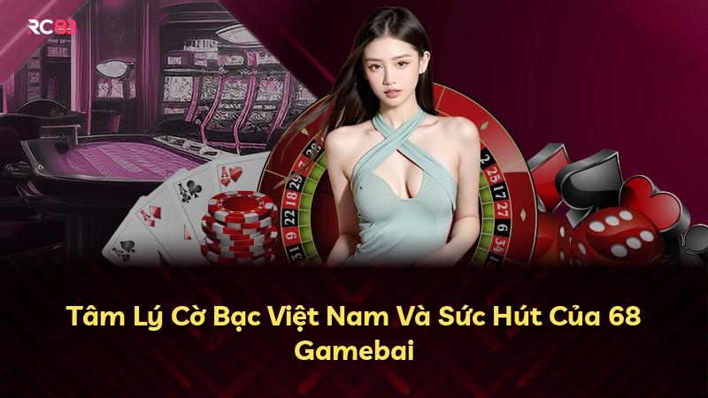 Tâm Lý Cờ Bạc Việt Nam Và Sức Hút Của 68 Gamebai