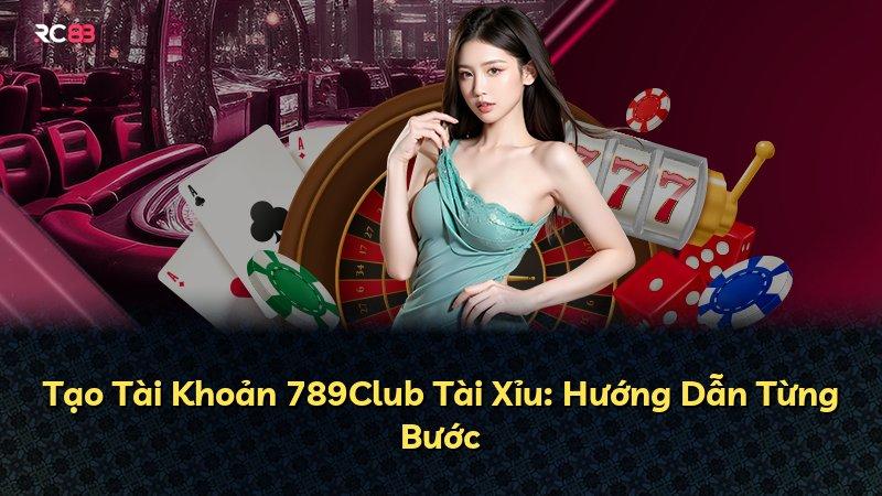 Tạo Tài Khoản 789Club Tài Xỉu: Hướng Dẫn Từng Bước