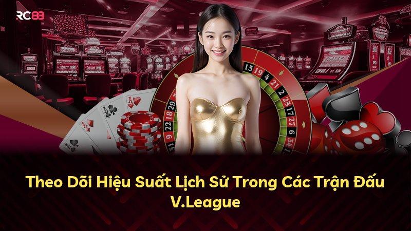 Theo Dõi Hiệu Suất Lịch Sử Trong Các Trận Đấu V.League