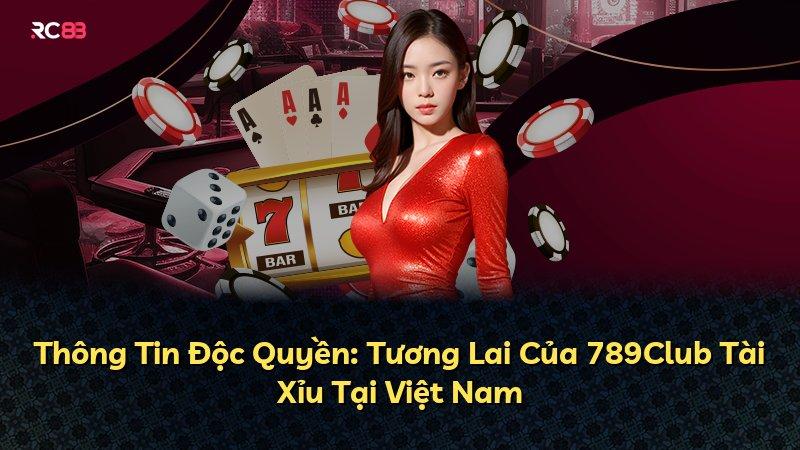 Thông Tin Độc Quyền: Tương Lai Của 789Club Tài Xỉu Tại Việt Nam