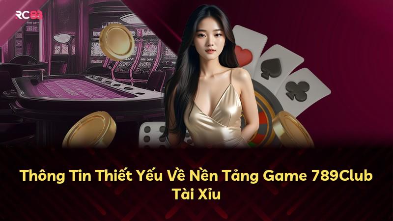 Thông Tin Thiết Yếu Về Nền Tảng Game 789Club Tài Xỉu