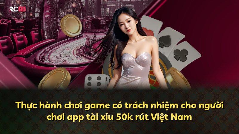 Thực hành chơi game có trách nhiệm cho người chơi app tài xỉu 50k rút Việt Nam