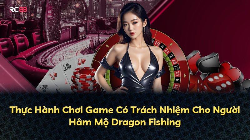 Thực Hành Chơi Game Có Trách Nhiệm Cho Người Hâm Mộ Dragon Fishing