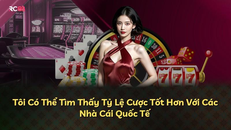 Tôi Có Thể Tìm Thấy Tỷ Lệ Cược Tốt Hơn Với Các Nhà Cái Quốc Tế