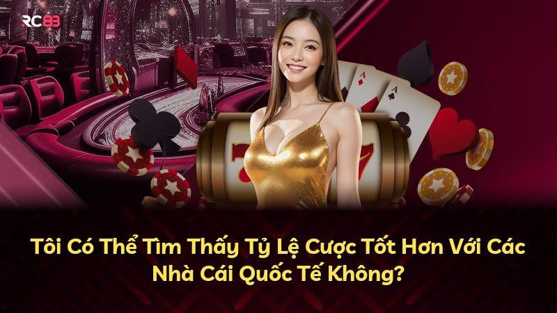 Tôi Có Thể Tìm Thấy Tỷ Lệ Cược Tốt Hơn Với Các Nhà Cái Quốc Tế Không?