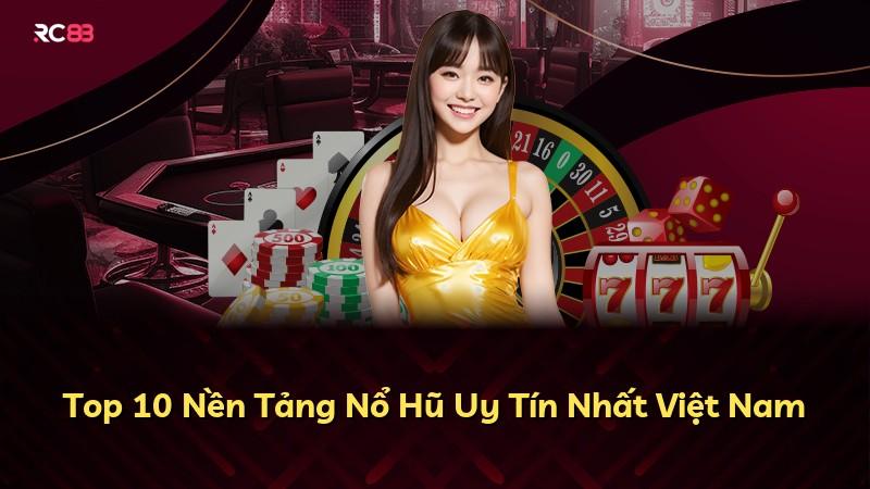 Top 10 Nền Tảng Nổ Hũ Uy Tín Nhất Việt Nam