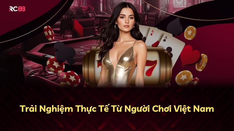 Trải Nghiệm Thực Tế Từ Người Chơi Việt Nam
