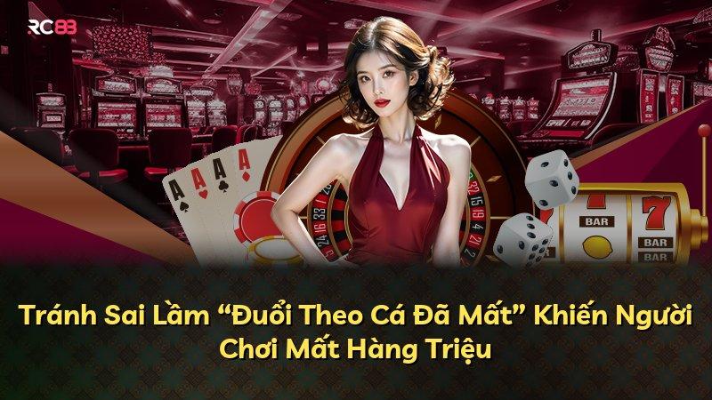 Tránh Sai Lầm “Đuổi Theo Cá Đã Mất” Khiến Người Chơi Mất Hàng Triệu